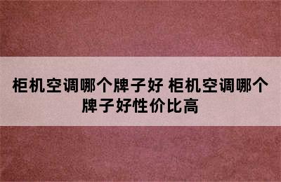 柜机空调哪个牌子好 柜机空调哪个牌子好性价比高